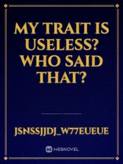 My trait is useless? Who said that? Book