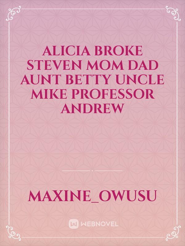Alicia
Broke 
Steven 
Mom
Dad
Aunt Betty
Uncle Mike 
Professor Andrew Book