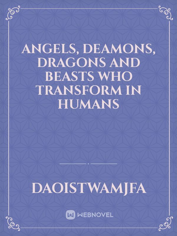 Angels, Deamons, Dragons and Beasts who transform in humans