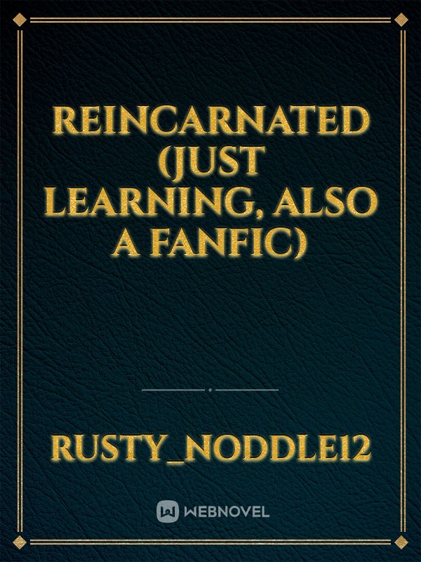 Reincarnated
(Just learning, also a fanfic)