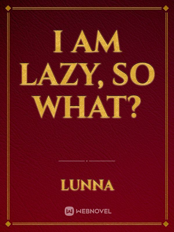 I am lazy, so what?