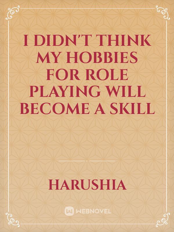 I didn't think my hobbies for Role Playing will become a skill