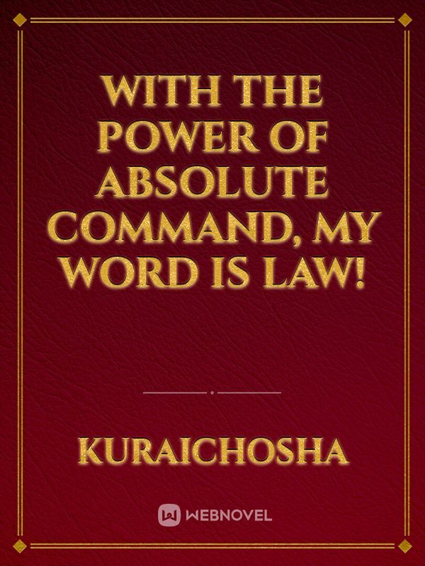 With the power of absolute command, my word is law!