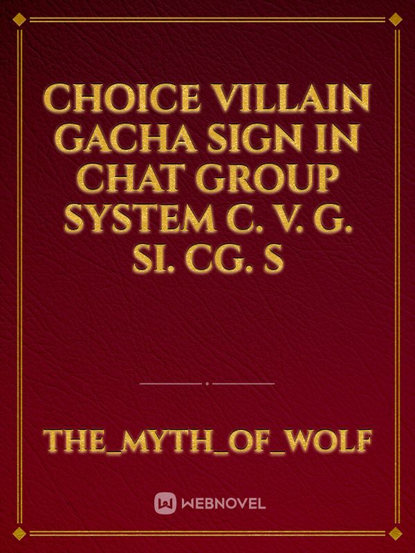 Choice Villain gacha sign in chat group system
C. V. G. Si. Cg. S