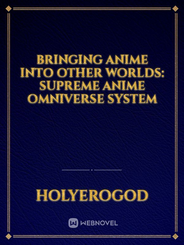 Bringing Anime Into Other Worlds: Supreme Anime Omniverse System