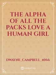 The alpha of all the packs love a human girl Book