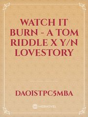 Watch It Burn - A Tom Riddle x Y/n Lovestory Book
