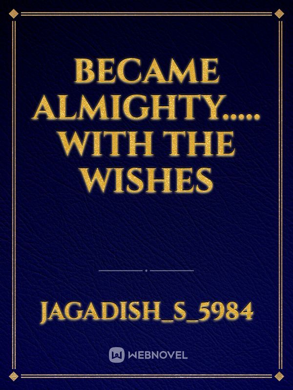 BECAME ALMIGHTY.....
WITH THE WISHES