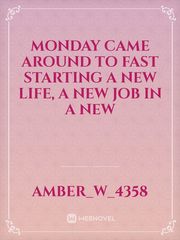 Monday came around to fast starting a new life, a new job in a new Book