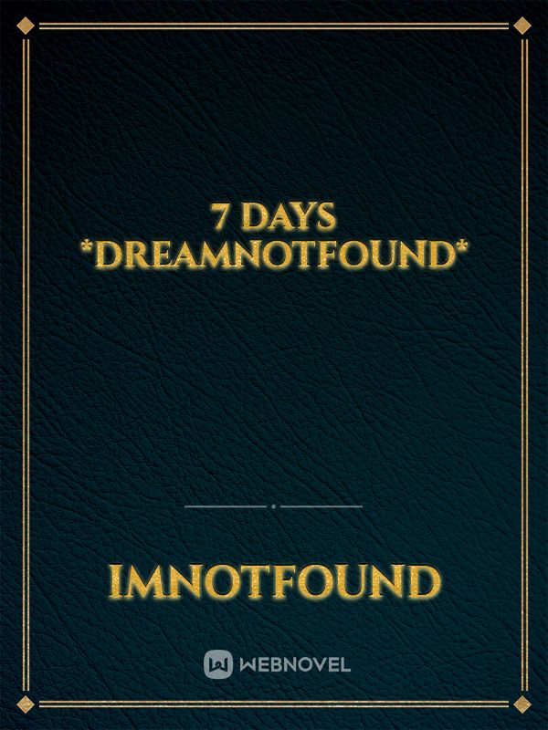 7 days *Dreamnotfound*