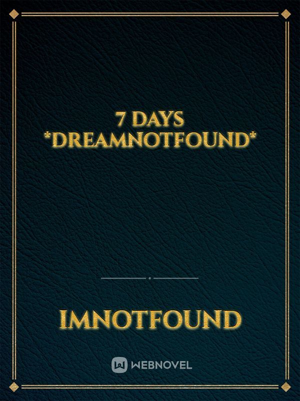 7 days *Dreamnotfound*