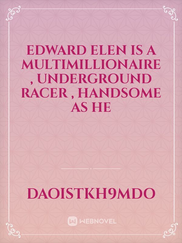 Edward Elen is a multimillionaire , underground racer , handsome as he