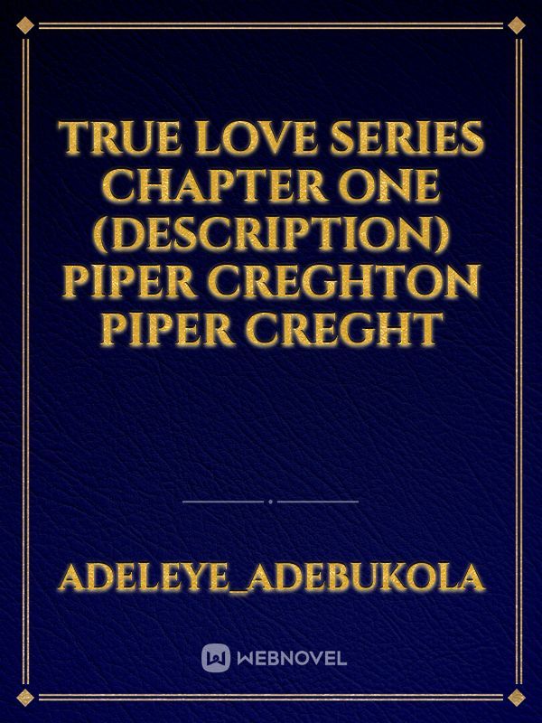TRUE LOVE SERIES
Chapter one
(Description)
piper Creghton
piper Creght