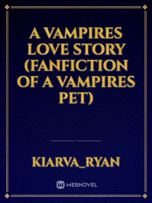 A vampires love story (fanfiction of a vampires pet) Book