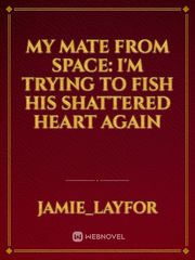 My Mate From Space: I'm Trying to Fish His Shattered Heart Again Book