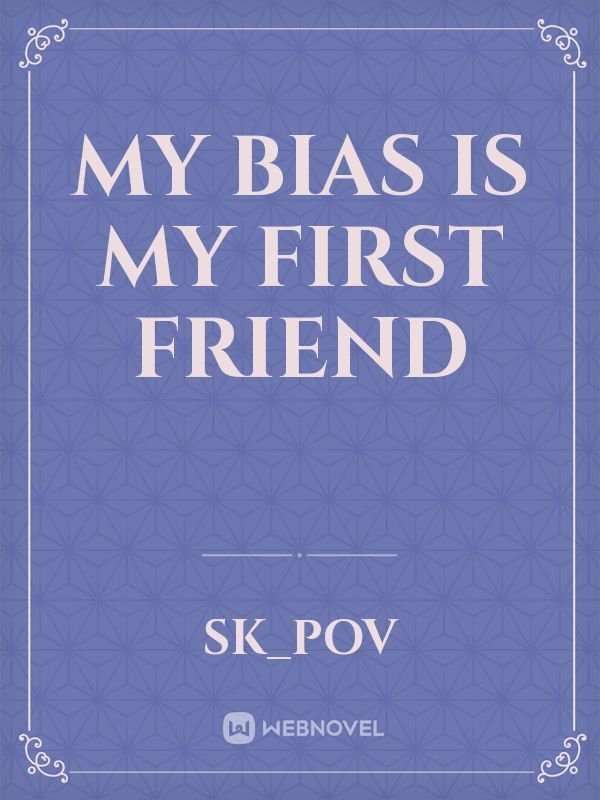 My bias is my first friend