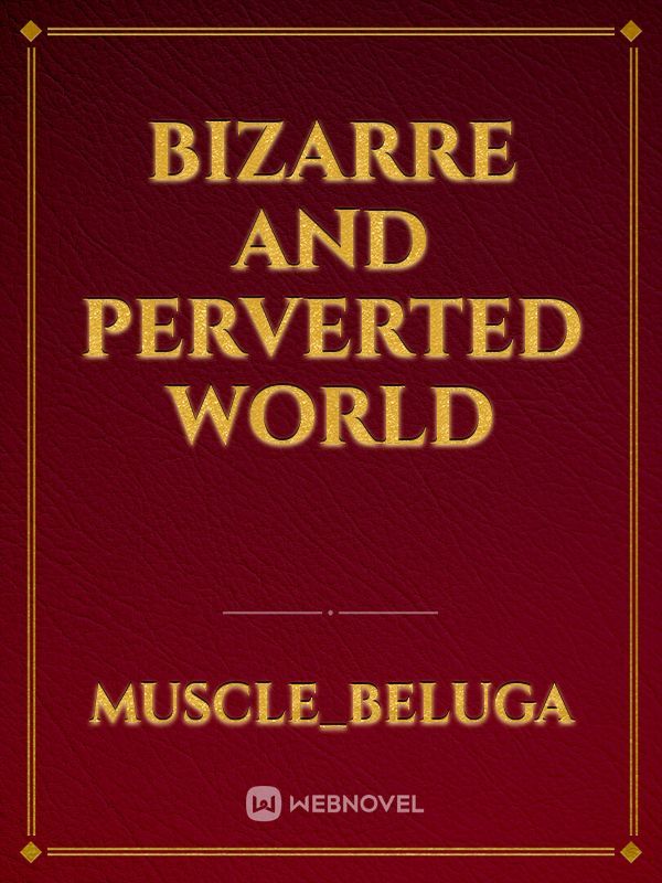 bizarre and perverted world