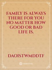 Family is always there for you no matter how good or bad life is. Book