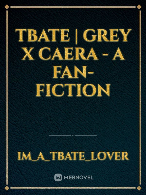 TBATE | GREY x CAERA - A Fan-fiction Book