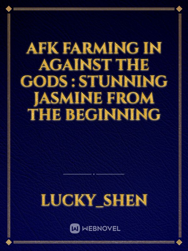 AFK Farming in Against The Gods : Stunning Jasmine from the beginning Book