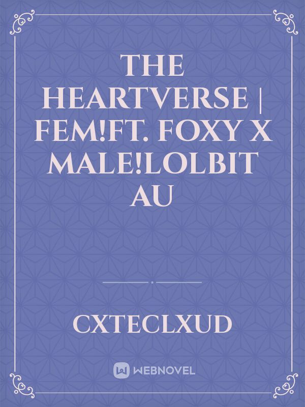 The Heartverse | Fem!Ft. Foxy x Male!Lolbit AU