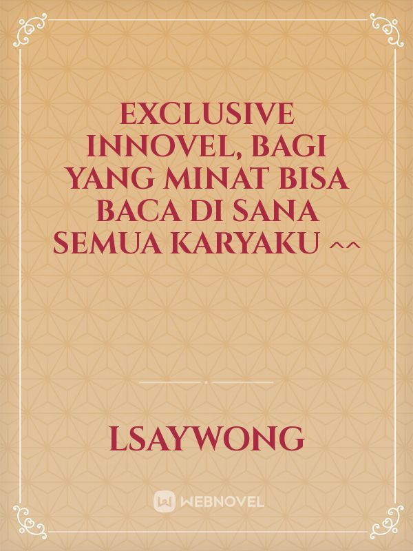 Exclusive Innovel, bagi yang minat bisa baca di sana semua karyaku ^^