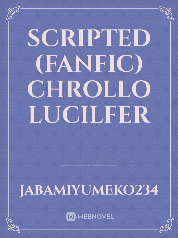 SCRIPTED
(FANFIC)
CHROLLO LUCILFER Book