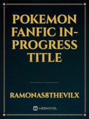 Pokemon Fanfic In-Progress Title Book