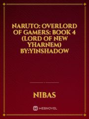 Naruto: Overlord of Gamers: Book 4 (Lord of New Yharnem) By:YinShadow Book