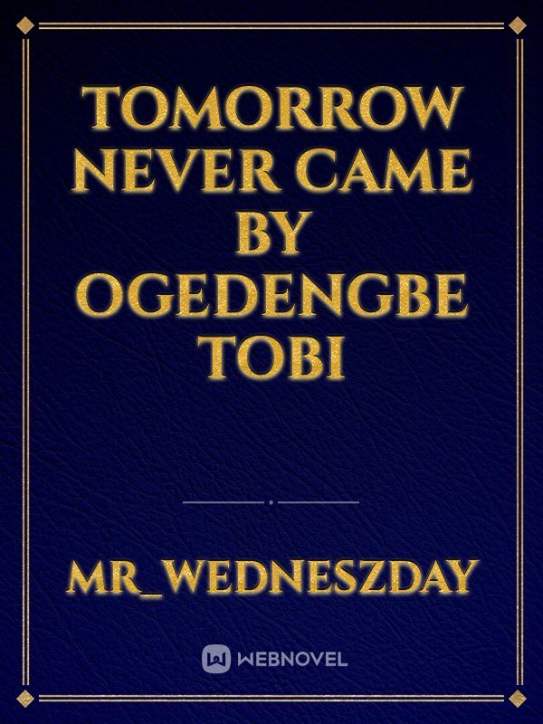 Tomorrow never came 
by 
Ogedengbe Tobi