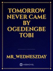 Tomorrow never came 
by 
Ogedengbe Tobi Book
