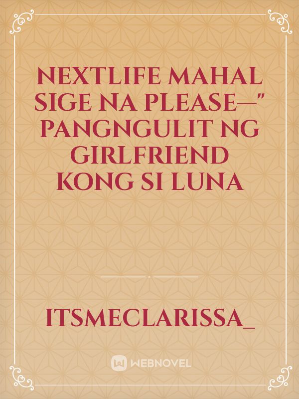 NEXTLIFE

Mahal sige na please—" Pangngulit ng Girlfriend kong si Luna Book