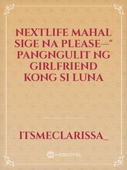 NEXTLIFE

Mahal sige na please—" Pangngulit ng Girlfriend kong si Luna Book