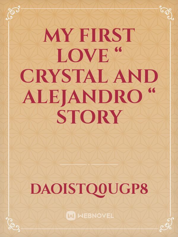 My first love “ Crystal and Alejandro “ story