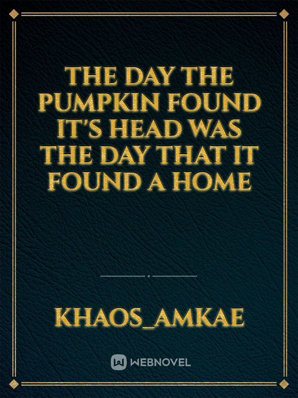The Day The Pumpkin Found It's Head Was The Day That It Found A Home
