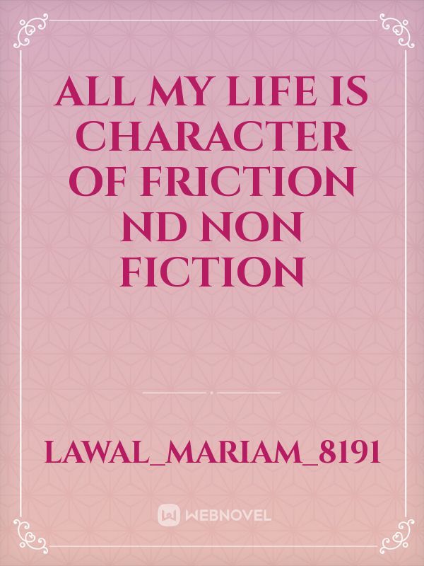 All my life 
Is character of friction nd non fiction