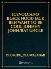 ICEVOLCANO
black hood
Jack
Ben want to be cool
Johnny
John/rat uncle Book