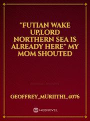 ''futian wake up,lord northern sea is already here'' my mom shouted Book