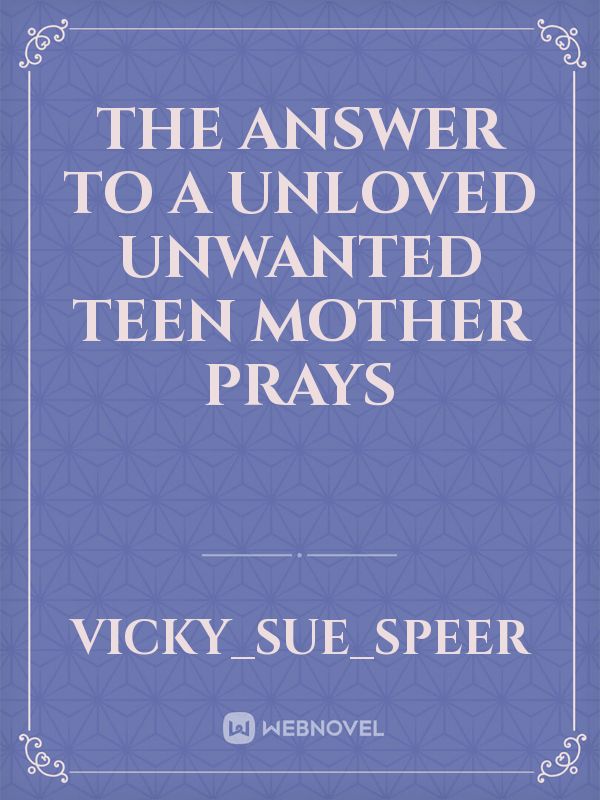 the answer to a unloved unwanted teen mother prays