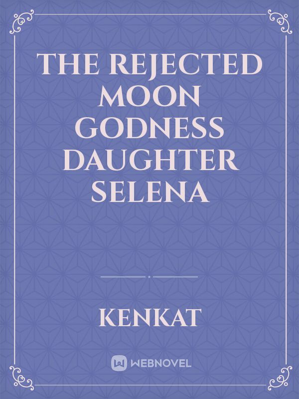 The Rejected Moon Godness Daughter Selena