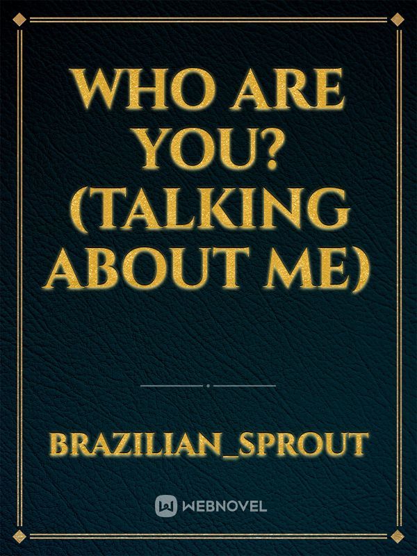 who are you? (talking about me)