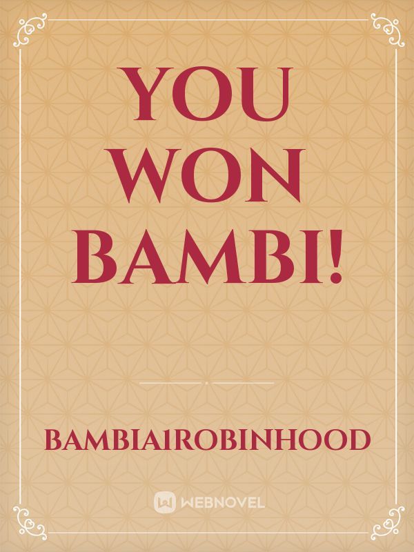 You won Bambi!