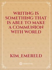 Writing is something that is able to make a communion with world Book