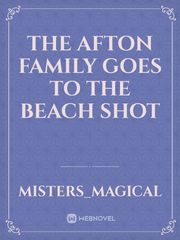 The Afton family Goes to the beach Shot Book