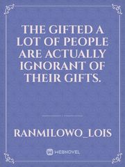 THE GIFTED
A lot of people are actually ignorant of their gifts. Book