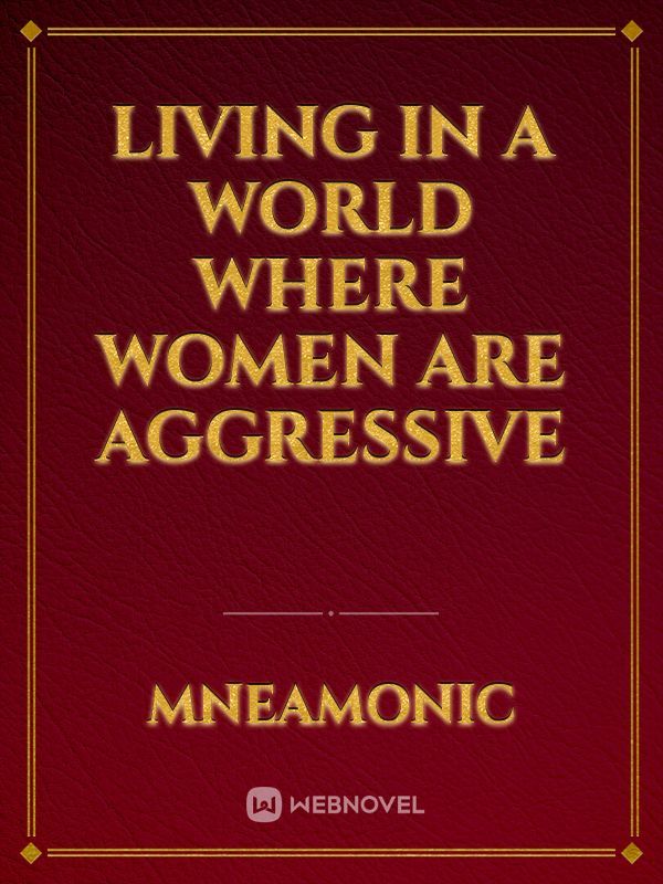 Living in a world where women are aggressive