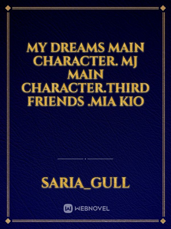 my dreams 
main character. mj
main character.third
friends .mia 
kio Book