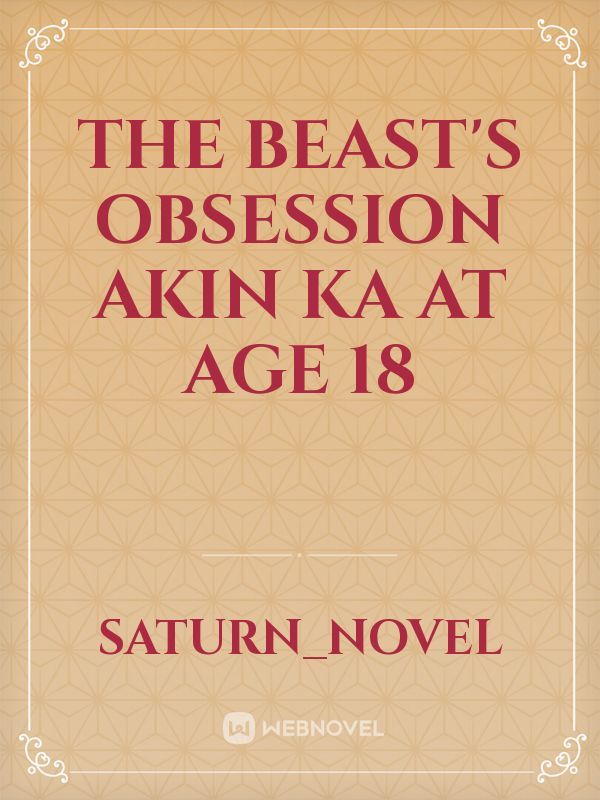 The Beast's Obsession Akin Ka At Age 18