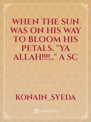 When the sun was on his way to bloom his petals.
"Ya Allah!!!!.." A sc Book