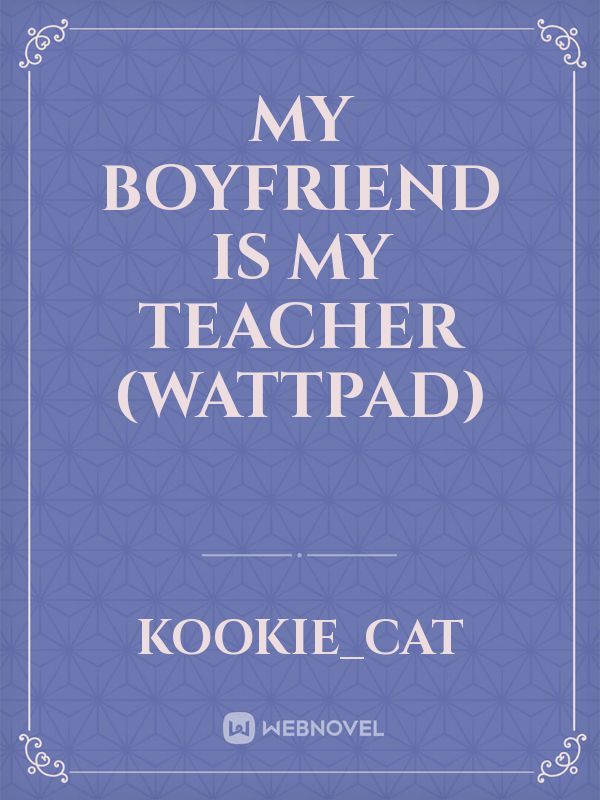 My Boyfriend is My Teacher (Wattpad)